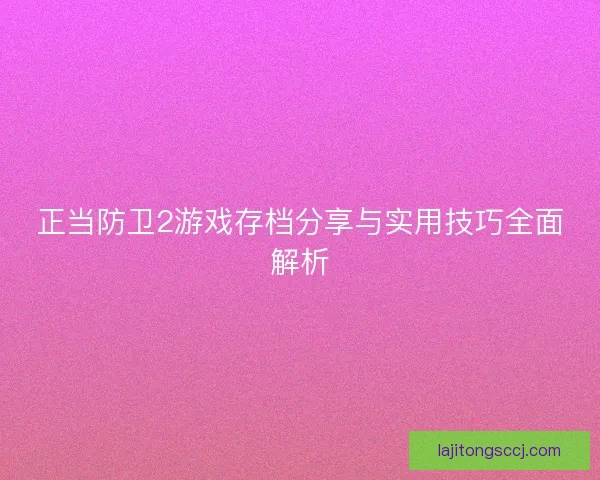 正当防卫2游戏存档分享与实用技巧全面解析