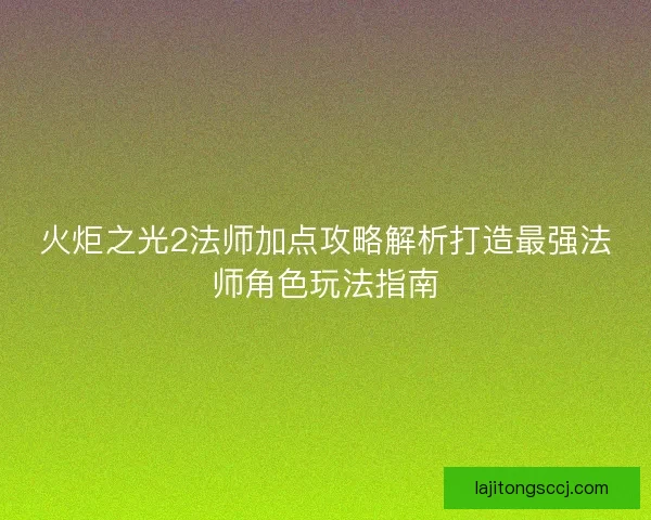 火炬之光2法师加点攻略解析打造最强法师角色玩法指南