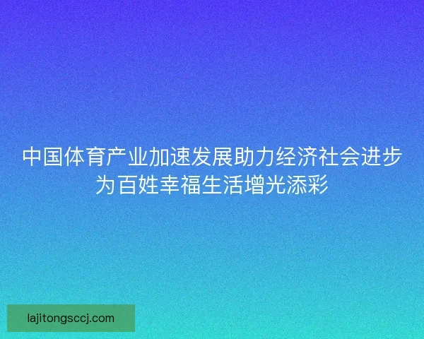 中国体育产业加速发展助力经济社会进步为百姓幸福生活增光添彩
