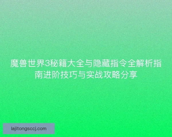 魔兽世界3秘籍大全与隐藏指令全解析指南进阶技巧与实战攻略分享